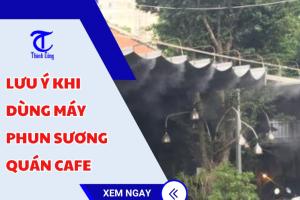 Lưu ý khi dùng máy phun sương quán cafe