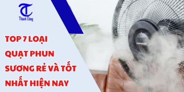 Top 7 loại quạt phun sương rẻ và tốt nhất hiện nay ( Nên tham khảo )